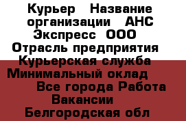 Курьер › Название организации ­ АНС Экспресс, ООО › Отрасль предприятия ­ Курьерская служба › Минимальный оклад ­ 28 000 - Все города Работа » Вакансии   . Белгородская обл.